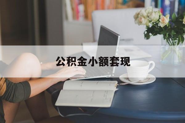 最新公积金小额套现方法分析(最方便真实的永康公积金合法套现方法)