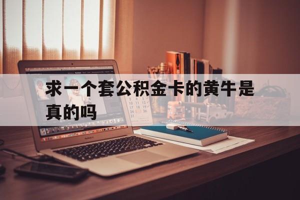 最新求一个套公积金卡的黄牛是真的吗方法分析(最方便真实的永康住房公积金可以找黄牛取吗方法)