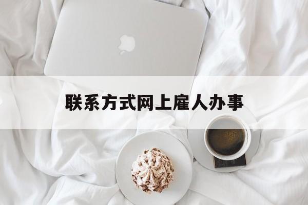 最新联系方式网上雇人办事方法分析(最方便真实的永康网上雇人花钱办事方法)