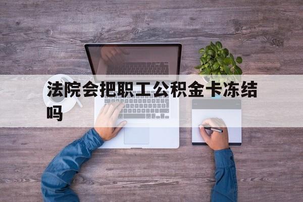 最新法院会把职工公积金卡冻结吗方法分析(最方便真实的永康法院会执行住房公积金余额吗方法)