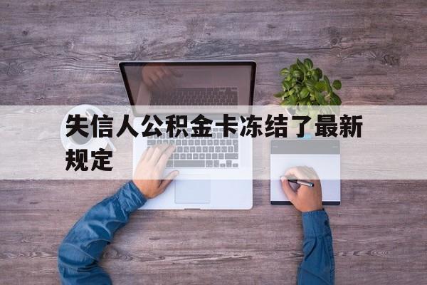 最新失信人公积金卡冻结了最新规定方法分析(最方便真实的永康失信被执行人的住房公积金会执行吗?方法)