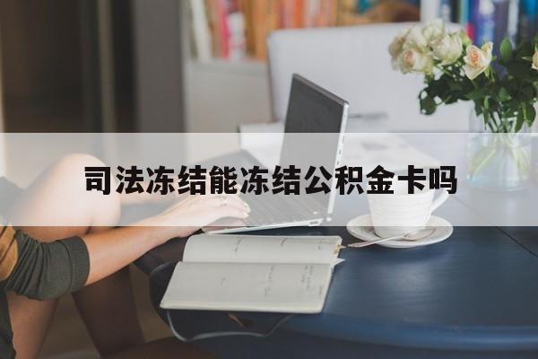 最新司法冻结能冻结公积金卡吗方法分析(最方便真实的永康法院冻结公积金账户,账户状态会显示什么方法)