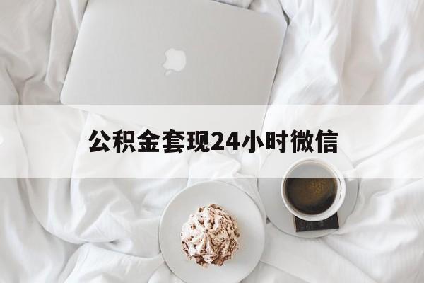 最新公积金套现24小时微信方法分析(最方便真实的永康住房公积金套现手续费多少方法)