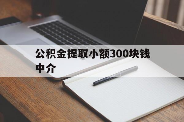最新公积金提取小额300块钱中介方法分析(最方便真实的永康公积金提取中介收多少方法)