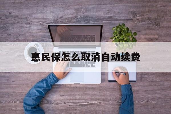 最新惠民保怎么取消自动续费方法分析(最方便真实的永康惠民保怎么取消自动续费会员方法)