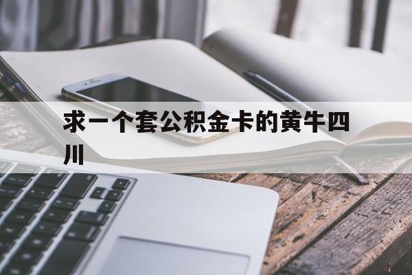 最新求一个套公积金卡的黄牛四川方法分析(最方便真实的永康四川公积金怎么取出来啊方法)