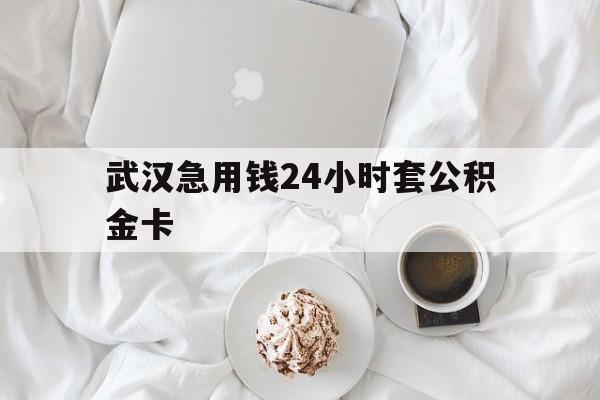 最新武汉急用钱24小时套公积金卡方法分析(最方便真实的永康武汉住房公积金卡方法)