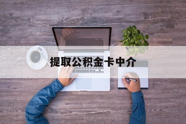 最新提取公积金卡中介方法分析(最方便真实的永康公积金中介提取会不会存在诈骗方法)