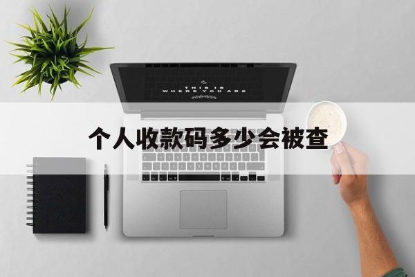 最新个人收款码多少会被查方法分析(最方便真实的永康个人收款码一天可以收多少方法)