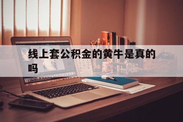 最新线上套公积金的黄牛是真的吗方法分析(最方便真实的永康线下公积金方法)