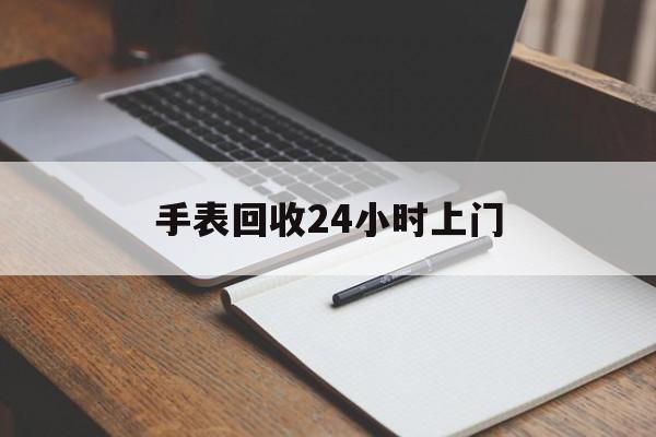 最新手表回收24小时上门方法分析(最方便真实的永康天梭手表回收24小时上门方法)