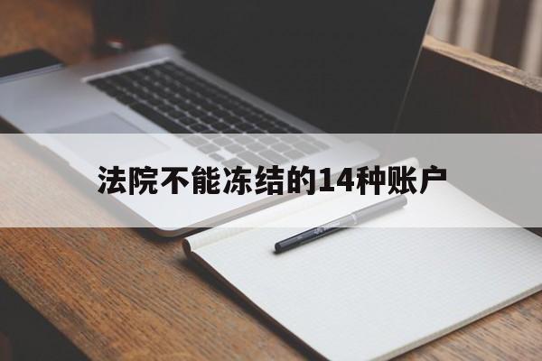 最新法院不能冻结的14种账户方法分析(最方便真实的永康法院不能冻结的14种账户有哪些方法)