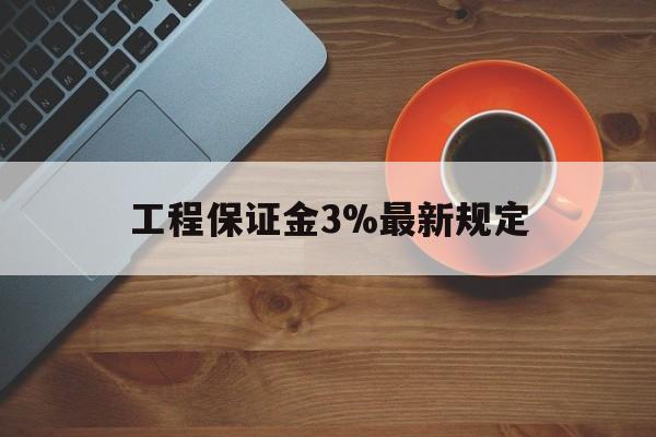 最新工程保证金3%最新规定方法分析(最方便真实的永康工程保证金一般按什么比例交方法)