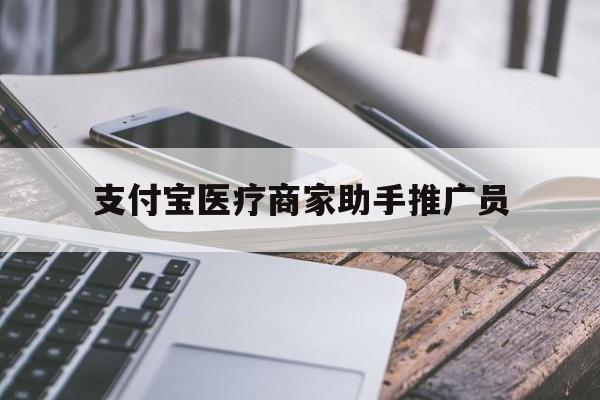 最新支付宝医疗商家助手推广员方法分析(最方便真实的永康支付宝服务商助手推广方法)