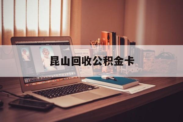 最新昆山回收公积金卡方法分析(最方便真实的永康昆山住房公积金卡在哪里补办方法)