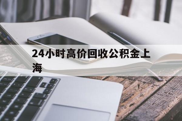 最新24小时高价回收公积金上海方法分析(最方便真实的永康上海公积金如何取出来方法)