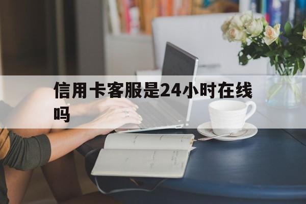 最新信用卡客服是24小时在线吗方法分析(最方便真实的永康银行的信用卡客服方法)