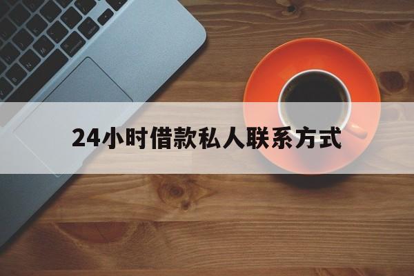 最新24小时借款私人联系方式方法分析(最方便真实的永康网上私人放款联系方式方法)