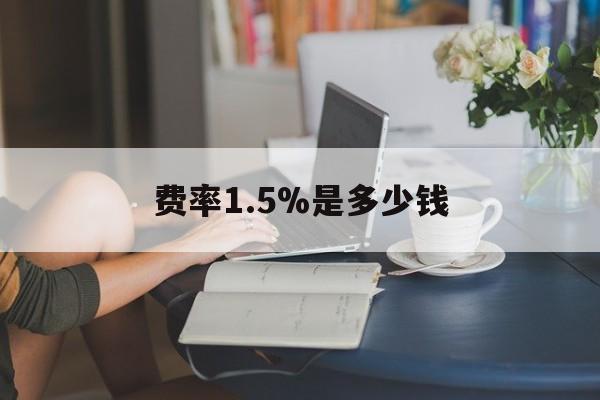 最新费率1.5%是多少钱方法分析(最方便真实的永康费率136%是多少方法)