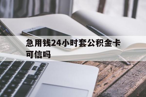 最新急用钱24小时套公积金卡可信吗方法分析(最方便真实的永康急用钱24小时套公积金卡可信吗安全吗方法)