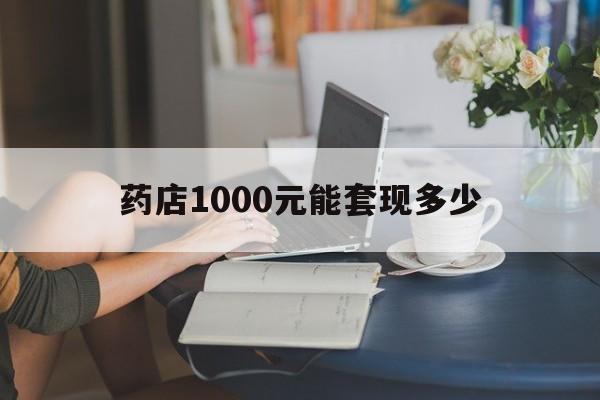 最新药店1000元能套现多少方法分析(最方便真实的永康医保卡的钱转入微信余额方法)