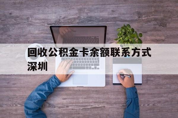 最新回收公积金卡余额联系方式深圳方法分析(最方便真实的永康深圳住房公积金卡掉了怎么办方法)
