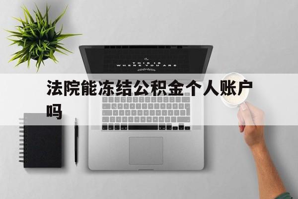 最新法院能冻结公积金个人账户吗方法分析(最方便真实的永康法院能否冻结公积金账户方法)