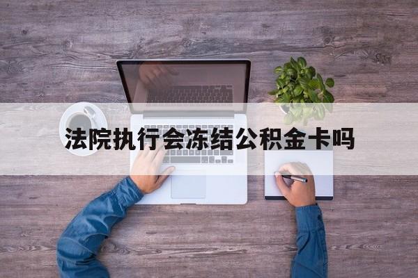 最新法院执行会冻结公积金卡吗方法分析(最方便真实的永康法院会冻结住房公积金账户吗方法)