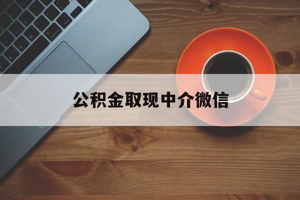 最新公积金取现中介微信方法分析(最方便真实的永康实在没钱了怎么提取公积金方法)