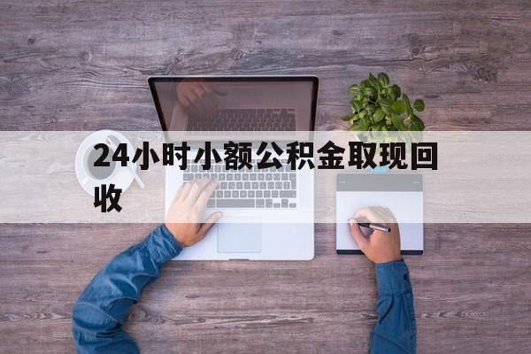 最新24小时小额公积金取现回收方法分析(最方便真实的永康全国小额公积金代提方法)