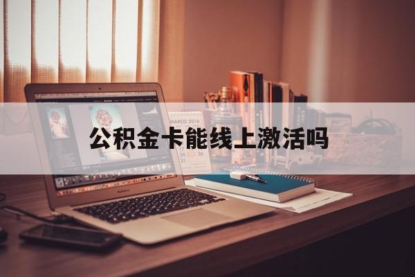 最新公积金卡能线上激活吗方法分析(最方便真实的永康住房公积金卡可以网上激活吗方法)