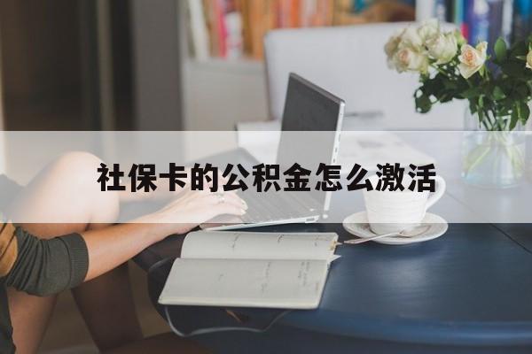 最新社保卡的公积金怎么激活方法分析(最方便真实的永康社保公积金卡怎么办理方法)