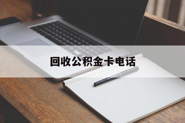最新回收公积金卡电话方法分析(最方便真实的永康公积金卡中心电话方法)